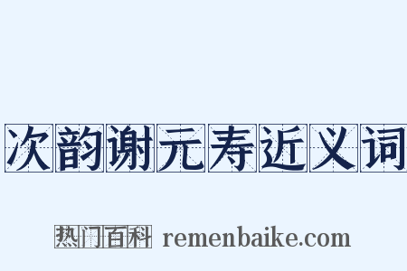 次韵谢元寿近义词是什么意思的图片